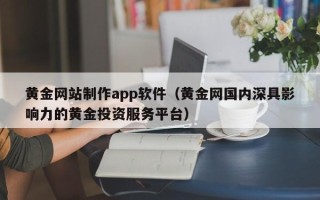 汶上黄金网站制作app软件（黄金网国内深具影响力的黄金投资服务平台）