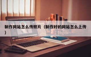 汶上制作网站怎么传照片（制作好的网站怎么上传）