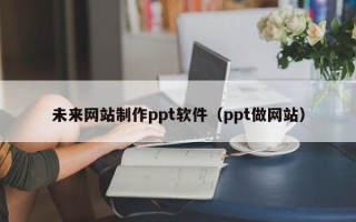 汶上未来网站制作ppt软件（ppt做网站）