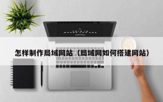 汶上怎样制作局域网站（局域网如何搭建网站）