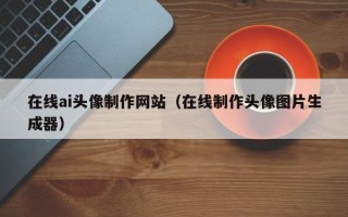 汶上在线ai头像制作网站（在线制作头像图片生成器）