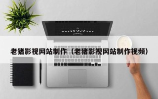 汶上老猪影视网站制作（老猪影视网站制作视频）