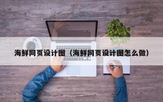 汶上海鲜网页设计图（海鲜网页设计图怎么做）