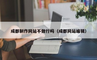 汶上成都制作网站不做行吗（成都网站编辑）