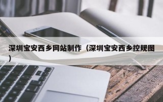 汶上深圳宝安西乡网站制作（深圳宝安西乡控规图）