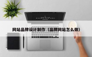 汶上网站品牌设计制作（品牌网站怎么做）